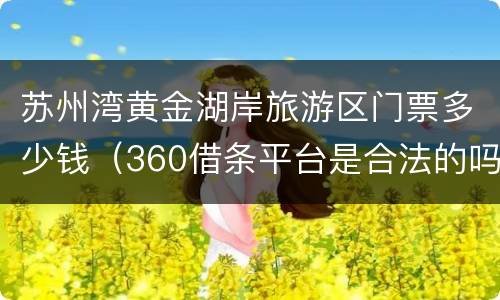苏州湾黄金湖岸旅游区门票多少钱（360借条平台是合法的吗）