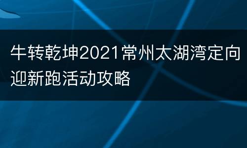 牛转乾坤2021常州太湖湾定向迎新跑活动攻略