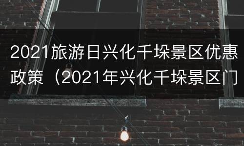 2021旅游日兴化千垛景区优惠政策（2021年兴化千垛景区门票优惠政策）
