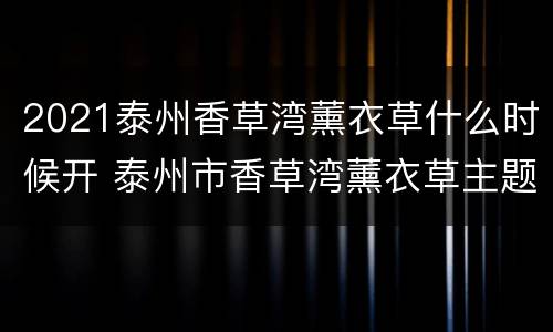 2021泰州香草湾薰衣草什么时候开 泰州市香草湾薰衣草主题乐园