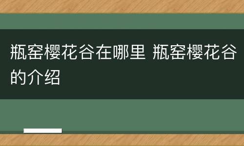 瓶窑樱花谷在哪里 瓶窑樱花谷的介绍