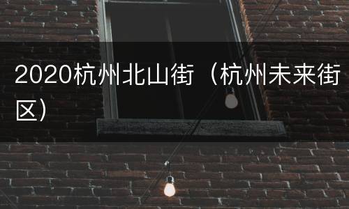 2020杭州北山街（杭州未来街区）
