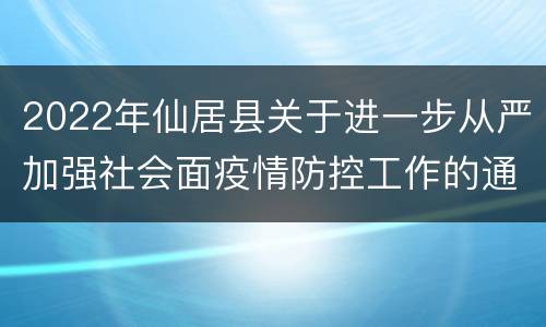 2022年仙居县关于进一步从严加强社会面疫情防控工作的通告