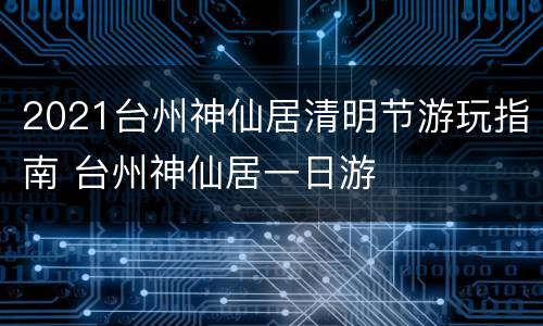 2021台州神仙居清明节游玩指南 台州神仙居一日游