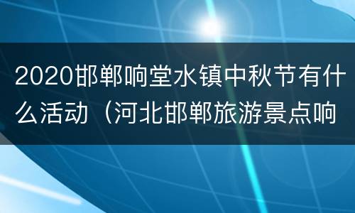 2020邯郸响堂水镇中秋节有什么活动（河北邯郸旅游景点响堂水镇）