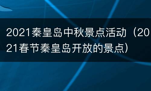 2021秦皇岛中秋景点活动（2021春节秦皇岛开放的景点）