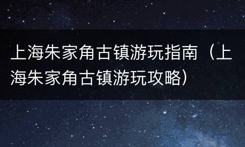 上海朱家角古镇游玩指南（上海朱家角古镇游玩攻略）