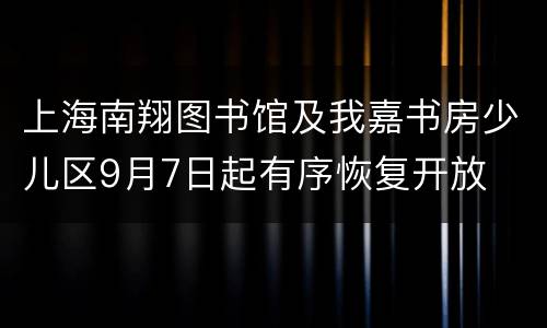 上海南翔图书馆及我嘉书房少儿区9月7日起有序恢复开放