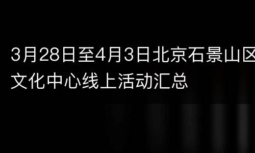 3月28日至4月3日北京石景山区文化中心线上活动汇总