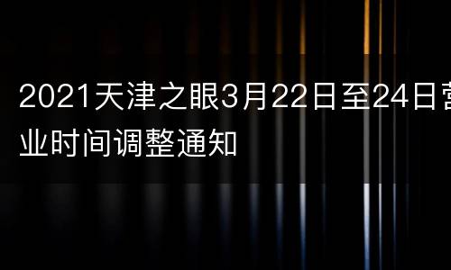 2021天津之眼3月22日至24日营业时间调整通知