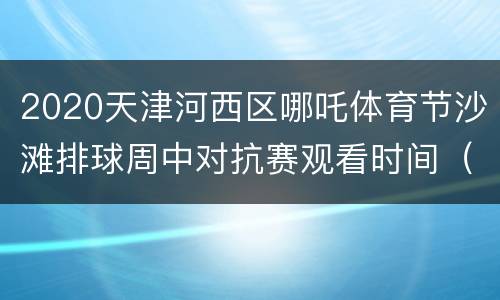 2020天津河西区哪吒体育节沙滩排球周中对抗赛观看时间（四人制）