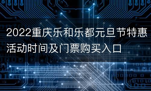 2022重庆乐和乐都元旦节特惠活动时间及门票购买入口