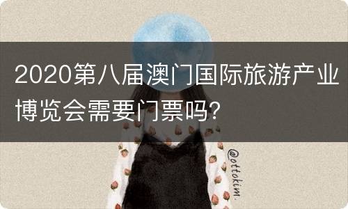 2020第八届澳门国际旅游产业博览会需要门票吗？