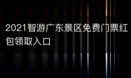 2021智游广东景区免费门票红包领取入口