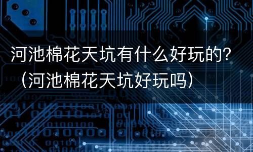 河池棉花天坑有什么好玩的？（河池棉花天坑好玩吗）