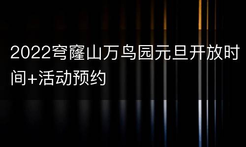 2022穹窿山万鸟园元旦开放时间+活动预约
