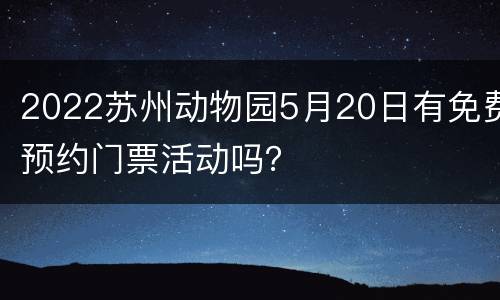 2022苏州动物园5月20日有免费预约门票活动吗？