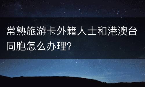 常熟旅游卡外籍人士和港澳台同胞怎么办理？