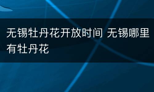 无锡牡丹花开放时间 无锡哪里有牡丹花
