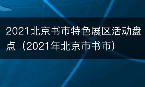 2021北京书市特色展区活动盘点（2021年北京市书市）