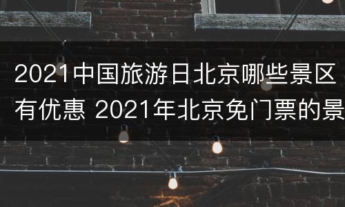 2021中国旅游日北京哪些景区有优惠 2021年北京免门票的景区