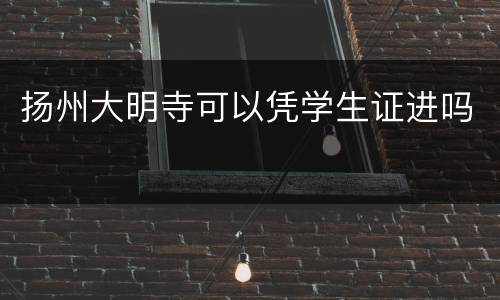 扬州大明寺可以凭学生证进吗