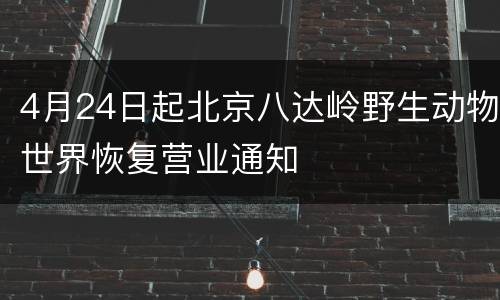 4月24日起北京八达岭野生动物世界恢复营业通知