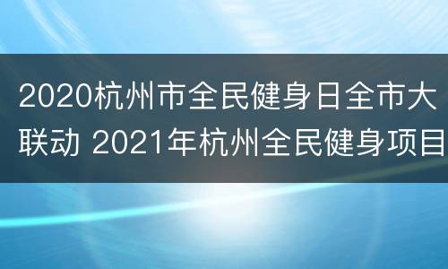 2020杭州市全民健身日全市大联动 2021年杭州全民健身项目申报