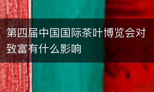 第四届中国国际茶叶博览会对致富有什么影响