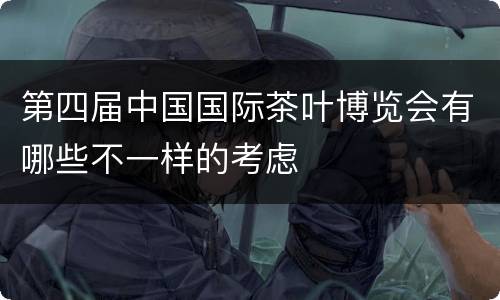 第四届中国国际茶叶博览会有哪些不一样的考虑