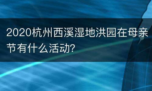 2020杭州西溪湿地洪园在母亲节有什么活动？