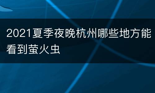 2021夏季夜晚杭州哪些地方能看到萤火虫