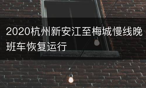 2020杭州新安江至梅城慢线晚班车恢复运行