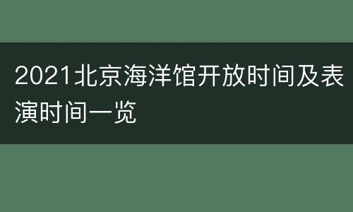 2021北京海洋馆开放时间及表演时间一览
