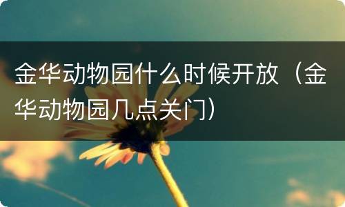 金华动物园什么时候开放（金华动物园几点关门）