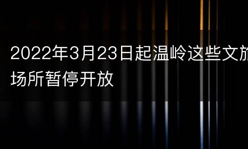 2022年3月23日起温岭这些文旅场所暂停开放