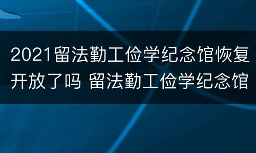 2021留法勤工俭学纪念馆恢复开放了吗 留法勤工俭学纪念馆游览地图