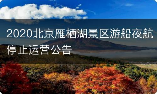 2020北京雁栖湖景区游船夜航停止运营公告