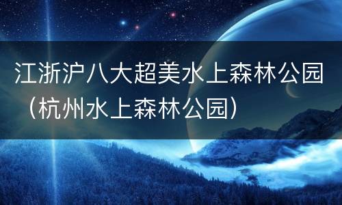 江浙沪八大超美水上森林公园（杭州水上森林公园）