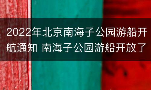 2022年北京南海子公园游船开航通知 南海子公园游船开放了吗