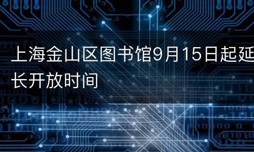 上海金山区图书馆9月15日起延长开放时间