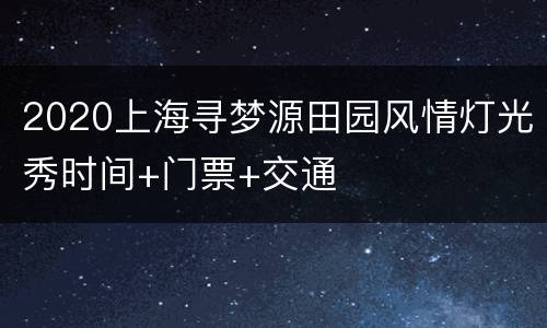 2020上海寻梦源田园风情灯光秀时间+门票+交通