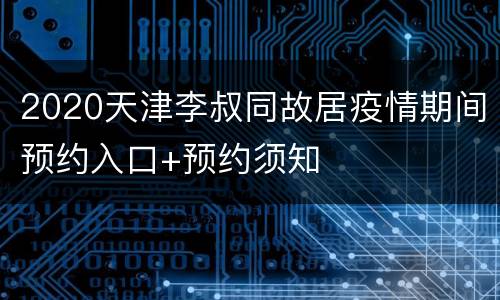 2020天津李叔同故居疫情期间预约入口+预约须知