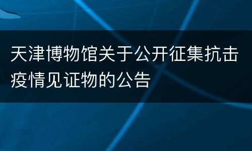 天津博物馆关于公开征集抗击疫情见证物的公告