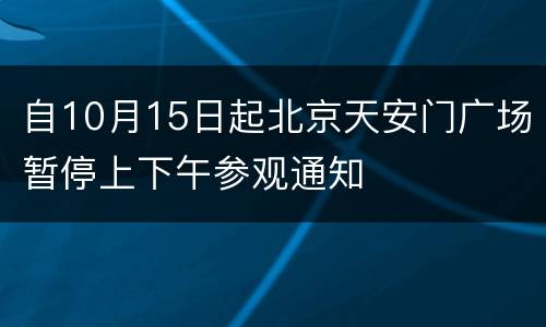 自10月15日起北京天安门广场暂停上下午参观通知