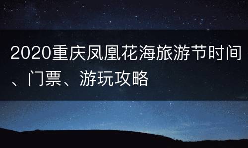 2020重庆凤凰花海旅游节时间、门票、游玩攻略