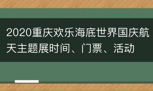 2020重庆欢乐海底世界国庆航天主题展时间、门票、活动