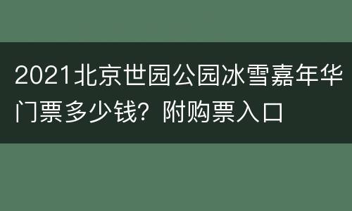 2021北京世园公园冰雪嘉年华门票多少钱？附购票入口