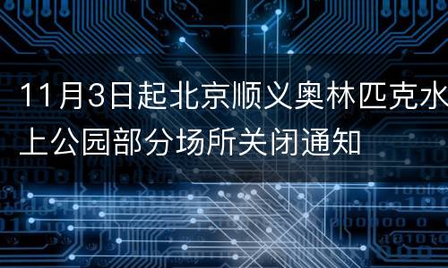 11月3日起北京顺义奥林匹克水上公园部分场所关闭通知