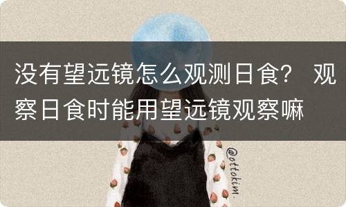 没有望远镜怎么观测日食？ 观察日食时能用望远镜观察嘛